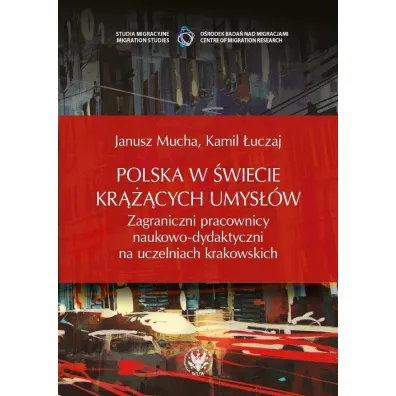 Polska w �wiecie kr���cych umys��w. Zagraniczni pracownicy naukowo-dydaktyczni na uczelniach krakowskich - Janusz Mucha, Kamil �uczaj