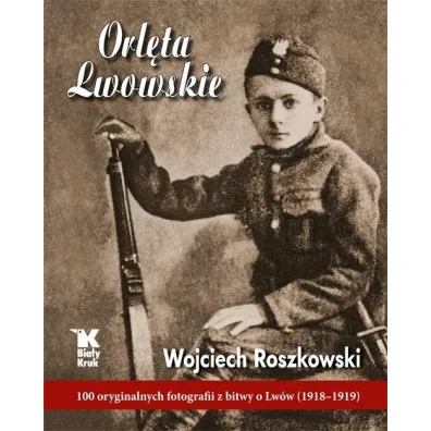 Orl�ta lwowskie 100 oryginalnych fotografii z bitwy o lw�w 1918-1919 - Wojciech Roszkowski