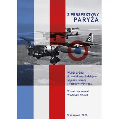 Z perspektywy Pary�a.  Wyb�r �r�de� do wojskowych dziej�w sojuszu Francji i Polski w 1939 roku - Wojciech Mazur