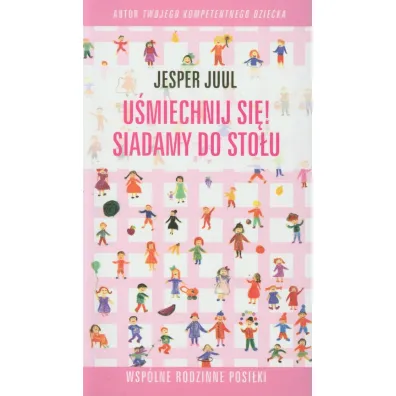 U�miechnij si�! Siadamy do sto�u. Wsp�ne rodzinne posi�ki - Jesper Juul