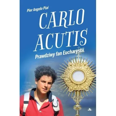 Carlo Acutis. Prawdziwy fan Eucharystii - Pier Angelo Piai