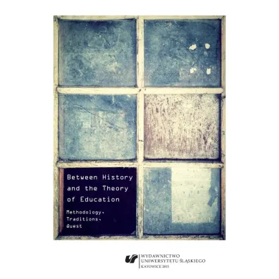 Between History and the Theory of Education. Methodology, Traditions, Quest - Agnieszka Stopi�ska-Paj�k