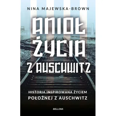 Anio� �ycia z Auschwitz. Historia inspirowana �yciem po�o�nej z Auschwitz - Nina Majewska-Brown