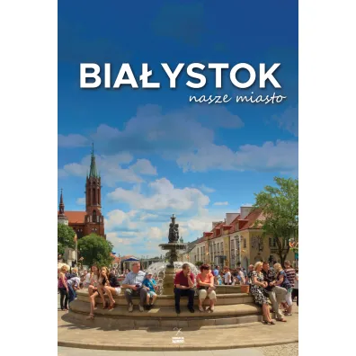 Bia�ystok nasze miasto - Andrzej Kalinowski, Piotr Sawicki, Anna Worowska, Bogus�aw Skok
