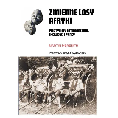 Zmienne losy Afryki. Pi�� tysi�cy lat bogactwa, chciwo�ci i pracy - Meredith Martin