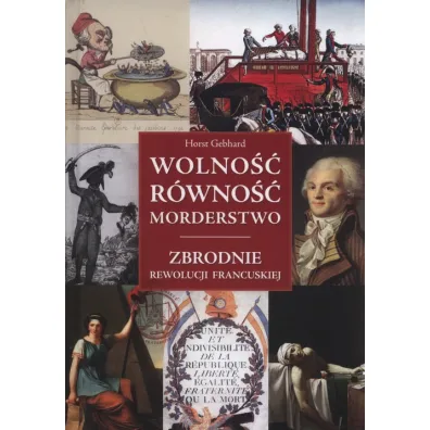 Wolno�� r�wno�� morderstwo. Zbrodnie Rewolucji Francuskiej - Gebhard Horst