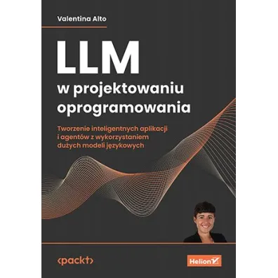 LLM w projektowaniu oprogramowania. Tworzenie inteligentnych aplikacji i agent�w z wykorzystaniem du�ych modeli j�zykowych - Valentina Alto