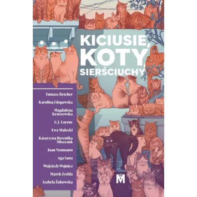Kiciusie, koty, sier�ciuchy - Izabela �ukowska, Katarzyna Berenika Miszczuk, Marek Zychla, Karolina G�ogowska, Tomasz Betcher, Ewa Ma�ecki, Magdalena Kruszewska, S.J. Lorenc, Joan Neumann, Aga Sana, Wojciech Wojnicz
