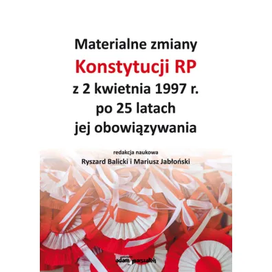Materialne zmiany Konstytucji RP z 2 kwietnia 1997 r. po 25 latach jej obowi�zywania - Mariusz Jab�o�ski, Ryszard Red Balicki