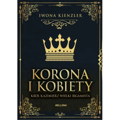 Korona i kobiety. Kr�l Kazimierz wielki bigamista - Iwona Kienzler