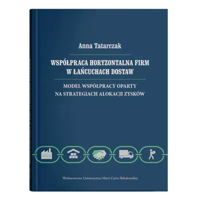 Wsp�praca horyzontalna firm w �a�cuchach dostaw. Model wsp�pracy oparty na strategiach alokacji - Anna Tatarczak