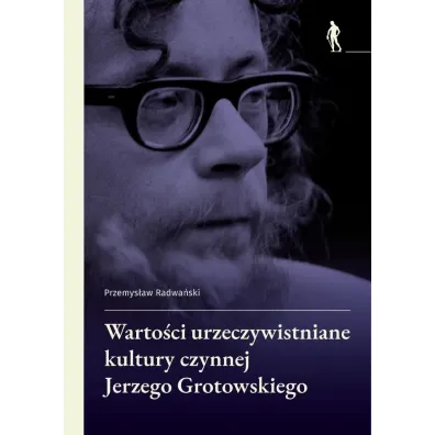 Warto�ci urzeczywistniane w kulturze czynnej Jerzego Grotowskiego - Przemys�aw Radwa�ski