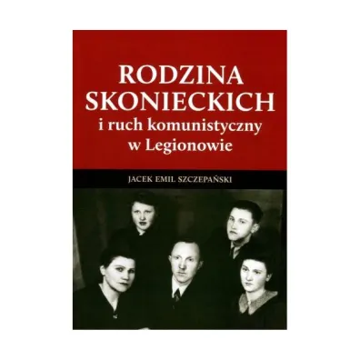 Rodzina Skonieckich i ruch komunistyczny w Legionowie - Jacek Emil Szczepa�ski