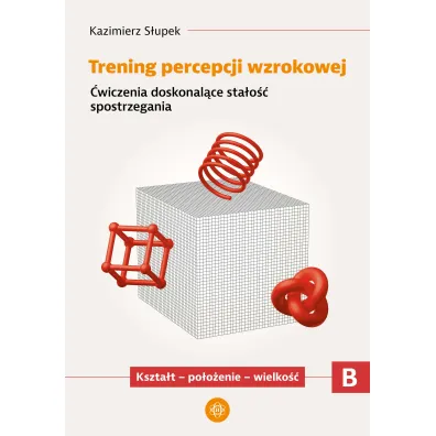 Trening percepcji wzrokowej. Cz�� B. �wiczenia doskonal�ce sta�o�� spostrzegania. Kszta�t - po�o�enie - wielko��