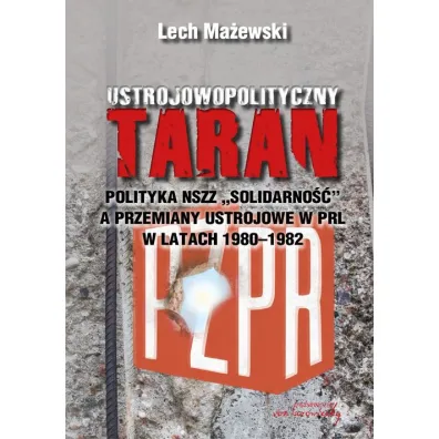 Ustrojowopolityczny taran.  Polityka NSZZ Solidarno�� a przemiany ustrojowe w PRL w latach 1980 - 1982 - Lech Ma�ewski