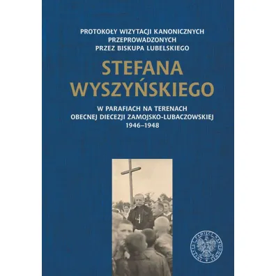 Protoko�y wizytacji kanonicznych przeprowadzonych przez biskupa lubelskiego Stefana Wyszy�skiego w parafiach na terenach obecnej diecezji zamojsko-lubaczowskiej 1946–1948