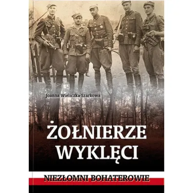 �o�nierze wykl�ci. Niez�omni bohaterowie - Joanna Wieliczka-Szarkowa