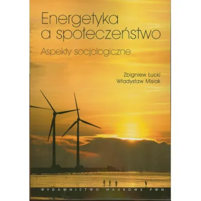 Energetyka a spo�ecze�stwo. Aspekty socjologiczne - W�adys�aw Misiak, Zbigniew �ucki