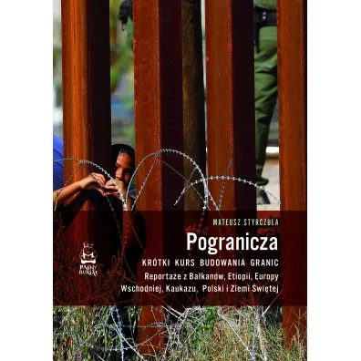 Pogranicza. Kr�tki kurs budowania granic. Reporta�e z Ba�kan�w, Etiopii, Europy Wschodniej, Kaukazu, Polski i Ziemi �wi�tej - Mateusz  Styrczula