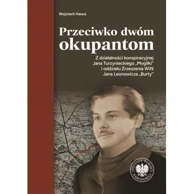 Przeciwko dw�m okupantom. Z dzia�alno�ci konspiracyjnej Jana Turzynieckiego "Mogi�ki" i oddzia�u - Wojciech  Hanus