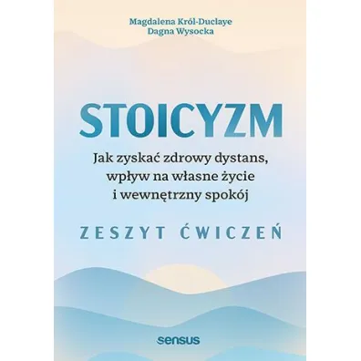 Stoicyzm. Jak zyska� zdrowy dystans, wp�yw na w�asne �ycie i wewn�trzny spok�j. Zeszyt �wicze� - Dagna  Wysocka, Magdalena  Kr�l-Duclaye