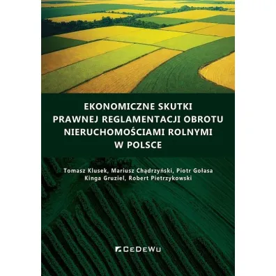 Ekonomiczne skutki prawnej reglamentacji obrotu nieruchomo�ciami rolnymi w Polsce - Mariusz  Ch�drzy�ski, Piotr  Golasa, Kinga Gruziel, Tomasz Klusek, Robert  Pietrzykowski