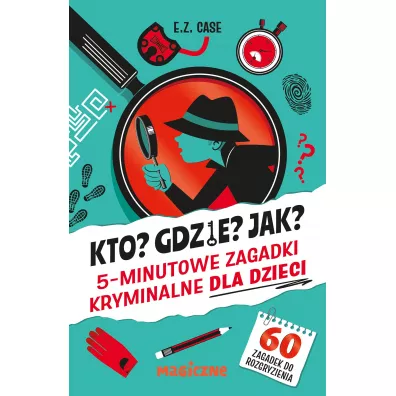 Kto? Gdzie? Jak? 5-minutowe zagadki kryminalne dla dzieci - E. Z. Case