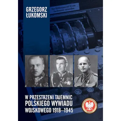 W przestrzeni tajemnic polskiego wywiadu wojskowego 1918–1945 - Grzegorz �ukomski