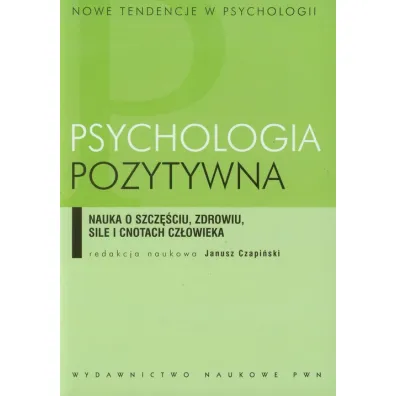 Psychologia pozytywna. Nauka o szcz�ciu, zdrowiu, sile i cnotach cz�owieka - Janusz Czapi�ski