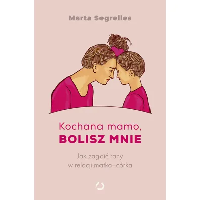 Kochana mamo, bolisz mnie. Jak zagoi� rany w relacji matka-c�rka