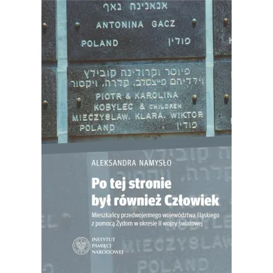Po tej stronie by� r�wnie� Cz�owiek. Mieszka�cy przedwojennego wojew�dztwa �l�skiego z pomoc� �ydom w okresie II wojny �wiatowej - Aleksandra Namys�o