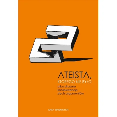 Ateista, kt�rego nie by�o, albo straszne konsekwencje z�ych argument�w - Andy Bannister