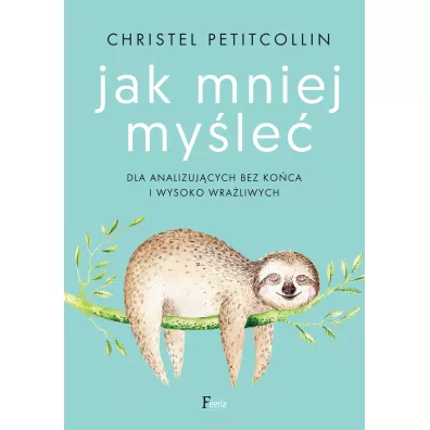 Jak mniej my�le�. Dla analizuj�cych bez ko�ca i wysoko wra�liwych - Christel Petitcollin