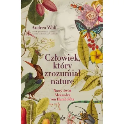 Cz�owiek, kt�ry zrozumia� natur�. Nowy �wiat Aleksandra von Humboldta - Andrea Wulf