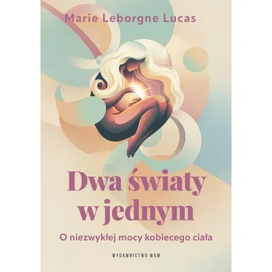 Dwa �wiaty w jednym. O niezwyk�ej mocy kobiecego cia�a - Marie Lucas  Leborgne