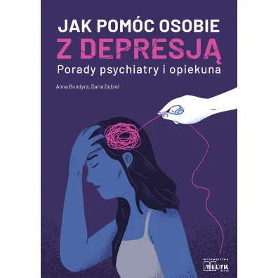 Jak pom�c osobie z depresj� Porady psychiatry i opiekuna - Anna  Bondyra, Daria  Dubiel
