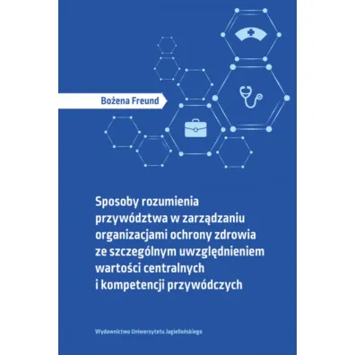Sposoby rozumienia przyw�dztwa w zarz�dzaniu organizacjami ochrony zdrowia ze szczeg�lnym uwzgl�dnieniem warto�ci centralnych i kompetencji przyw�dczych - Bo�ena  Freund