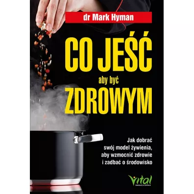 Co je��, aby by� zdrowym. Jak dobra� sw�j model �ywienia, aby wzmocni� zdrowie i zadba� o �rodowisko - Mark Hyman