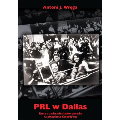 PRL w Dallas. Rzecz o zacieraniu �lad�w zamachu na prezydenta Kennedy`ego - Antoni J. Wr�ga