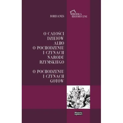 Jordanes. O ca�o�ci dziej�w albo o pochodzeniu i czynach narodu rzymskiego. O pochodzeniu i czynach Got�w - Bartosz J Ko�oczek