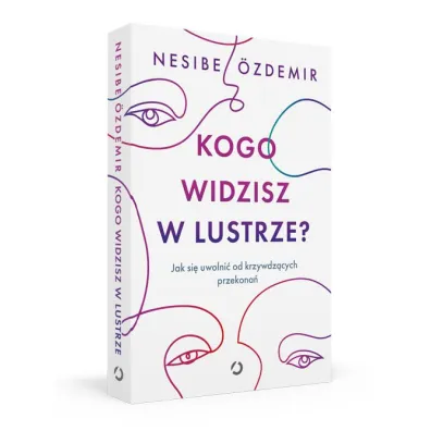 Kogo widzisz w lustrze? Jak si� uwolni� od krzywdz�cych przekona�