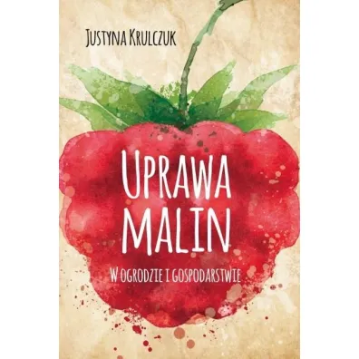 Uprawa malin. W ogrodzie i gospodarstwie - Justyna  Krulczuk