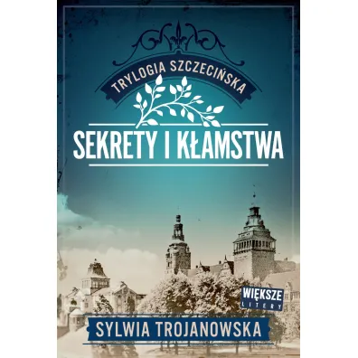 Sekrety i k�amstwa. Trylogia szczeci�ska. Tom 1 (Wi�ksze litery) - Sylwia Trojanowska
