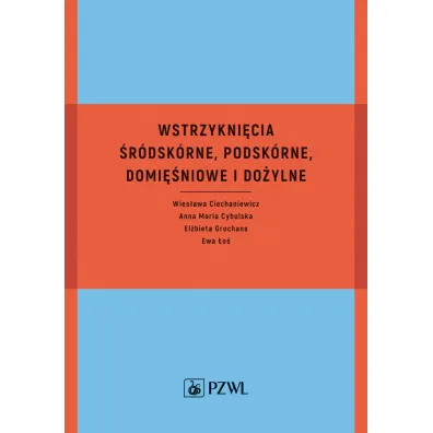 Wstrzykni�cia �r�dsk�rne, podsk�rne, domi�niowe i do�ylne - El�bieta Grochans, Ewa �o�, Wies�awa Ciechaniewicz, Anna Maria  Cybulska