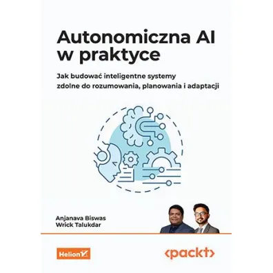 Autonomiczna AI w praktyce. Jak budowa� inteligentne systemy zdolne do rozumowania, planowania i adaptacji - Anjanava Biswas, Wrick Talukdar