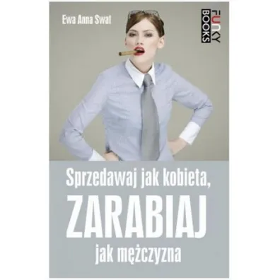 Sprzedawaj jak kobieta, zarabiaj jak m�czyzna - Ewa Anna Swat, Ewa A Swat