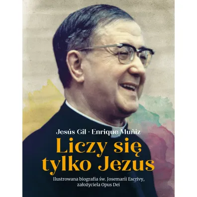 Liczy si� tylko Jezus. Ilustrowana biografia �w. Josemarii Escrivy, za�o�yciela Opus Dei - Jes�s Gil, Enrique Muniz