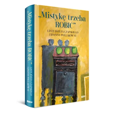 Mistyk� trzeba ROBI�. Listy J�zefa Czapskiego i Joanny Pollak�wny