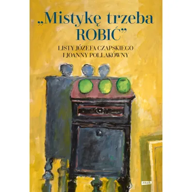 Mistyk� trzeba ROBI�. Listy J�zefa Czapskiego i Joanny Pollak�wny