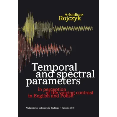 Temporal and spectral parameters in perception of the voicing contrast in English and Polish - Arkadiusz Rojczyk